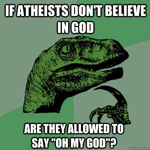 If atheists doN't believe in gOD aRE THEY ALLOWED TO SAY 