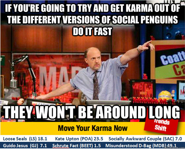 If you're going to try and get karma out of the different versions of social penguins do it fast They won't be around long  Jim Kramer with updated ticker