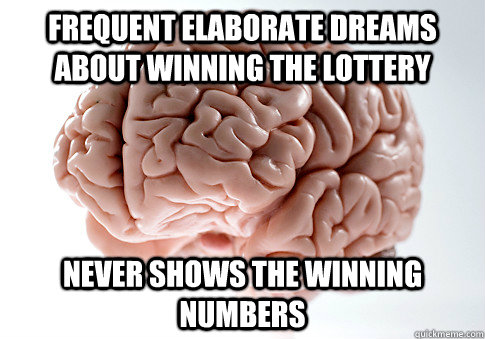 frequent elaborate dreams about winning the lottery never shows the winning numbers  Scumbag Brain