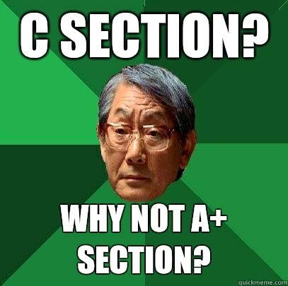 C Section? Why not A+ Section? - C Section? Why not A+ Section?  High Expectations Asian Father