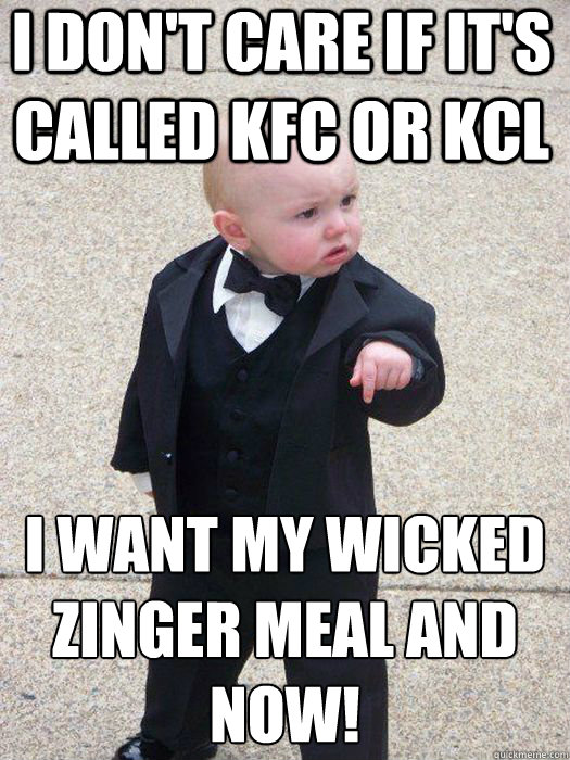 I don't care if it's called KFC or KCL I want my wicked zinger meal and now!   Baby Godfather