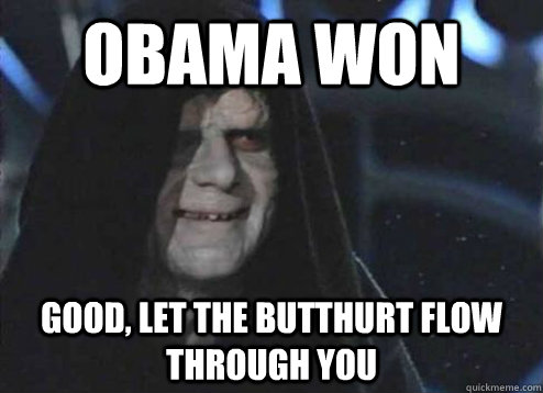 Obama won Good, let the butthurt flow through you  Emperor Palpatine