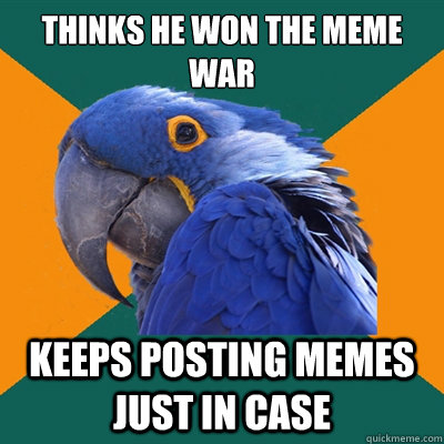 THINKS HE WON THE MEME WAR KEEPS POSTING MEMES JUST IN CASE  Paranoid Parrot