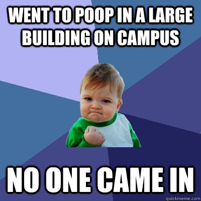 Went to poop in a large building on campus No one came in  Success Kid