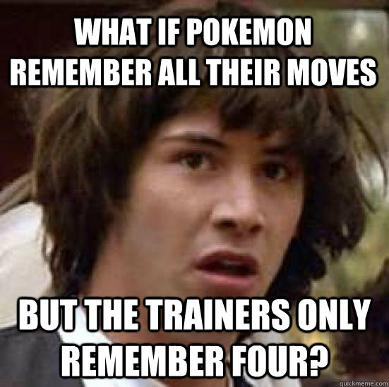 WHAT IF POKEMON REMEMBER ALL THEIR MOVES BUT THE TRAINERS ONLY REMEMBER FOUR?  conspiracy keanu