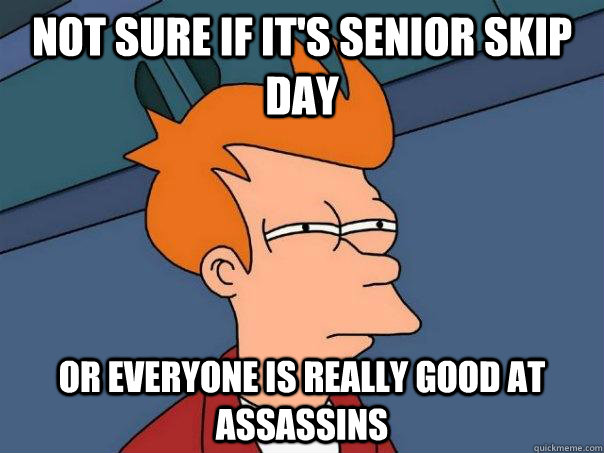 Not sure if it's senior skip day Or everyone is really good at assassins - Not sure if it's senior skip day Or everyone is really good at assassins  Futurama Fry