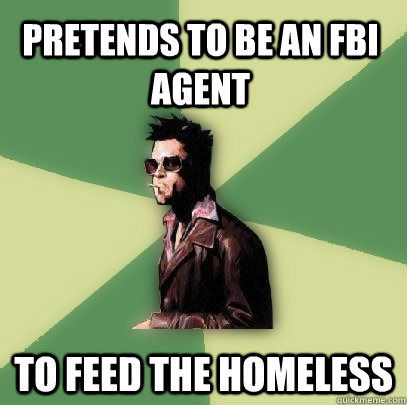 Pretends to be an FBI Agent To feed the homeless  Helpful Tyler Durden