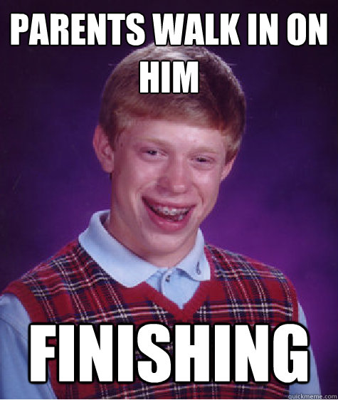 Parents walk in on him Finishing  Bad Luck Brian