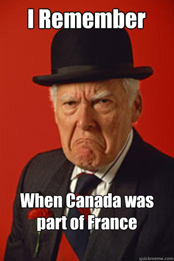 I Remember When Canada was part of France   Pissed old guy