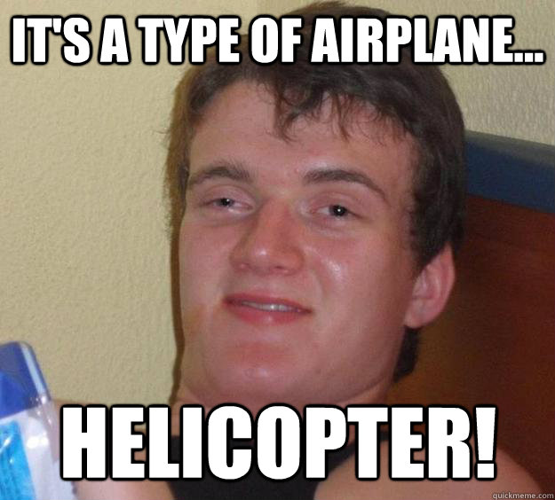 It's a type of airplane... Helicopter! - It's a type of airplane... Helicopter!  10 Guy