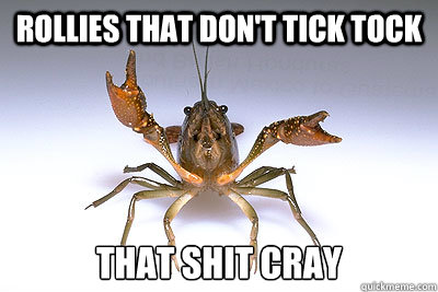 ROLLIES THAT DON'T TICK TOCK THAT SHIT CRAY - ROLLIES THAT DON'T TICK TOCK THAT SHIT CRAY  That shit crayfish