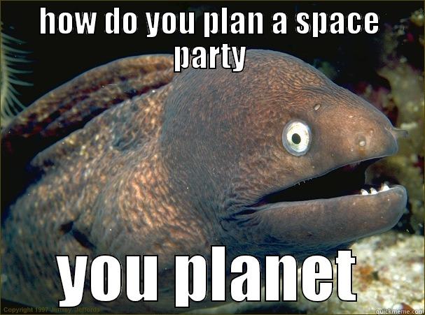 HOW DO YOU PLAN A SPACE PARTY YOU PLANET Bad Joke Eel