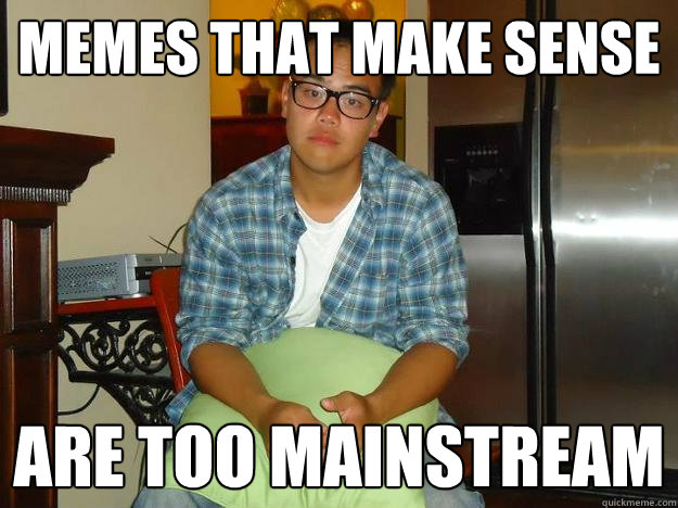 memes that make sense are too mainstream - memes that make sense are too mainstream  Hipster Ray