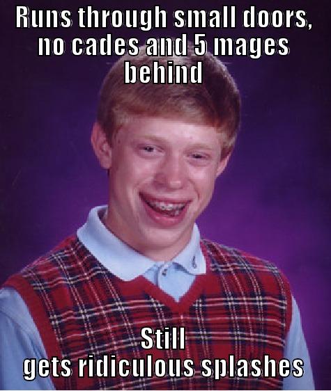 RUNS THROUGH SMALL DOORS, NO CADES AND 5 MAGES BEHIND STILL GETS RIDICULOUS SPLASHES Bad Luck Brian