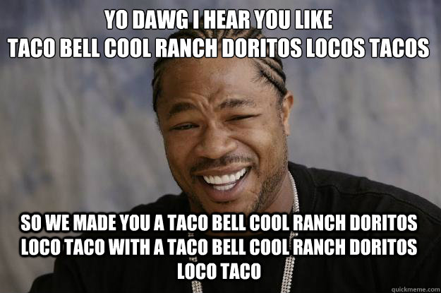 YO DAWG I HEAR YOU LIKE 
Taco Bell Cool Ranch Doritos Locos Tacos SO WE Made you A Taco Bell Cool Ranch Doritos Loco Taco with a Taco Bell Cool Ranch Doritos Loco Taco  Xzibit meme