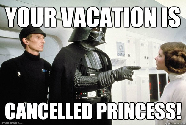 Your Vacation is cancelled princess! - Your Vacation is cancelled princess!  vader vacationless