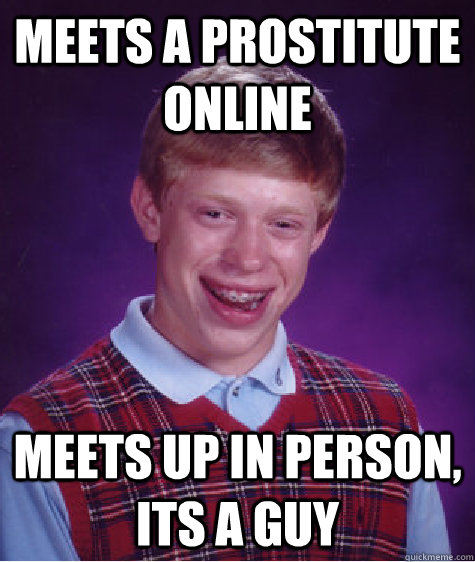 Meets a prostitute online meets up in person, its a guy - Meets a prostitute online meets up in person, its a guy  Bad Luck Brian