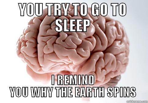 You try to go to sleep, I remind you why the earth spins. - YOU TRY TO GO TO SLEEP I REMIND YOU WHY THE EARTH SPINS Scumbag Brain