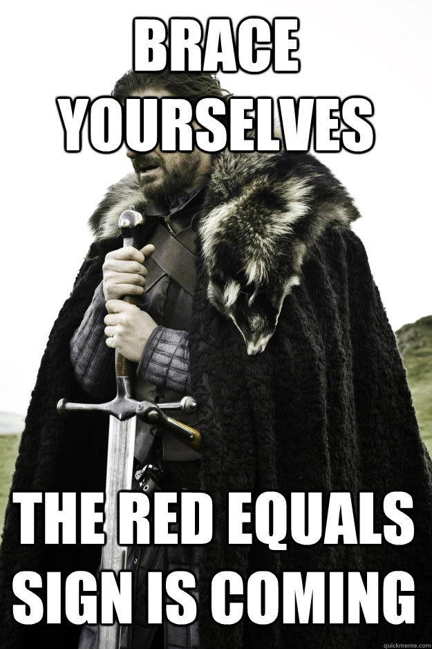 Brace yourselves The red equals sign is coming  Winter is coming