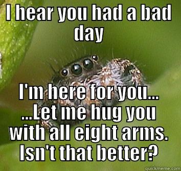 I HEAR YOU HAD A BAD DAY I'M HERE FOR YOU... ...LET ME HUG YOU WITH ALL EIGHT ARMS. ISN'T THAT BETTER? Misunderstood Spider