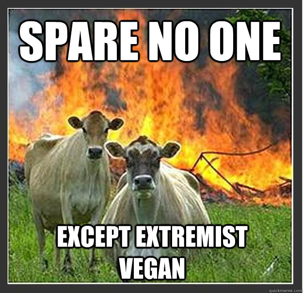 spare no one except extremist vegan  Evil cows