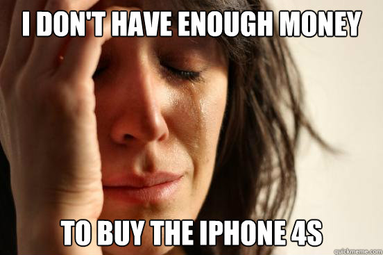 I don't have enough money To buy the iPhone 4s  First World Problems