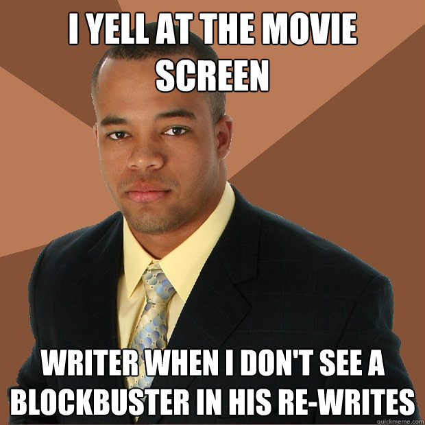 I YELL AT THE MOVIE SCREEN WRITER WHEN I DON'T SEE A BLOCKBUSTER IN HIS RE-WRITES - I YELL AT THE MOVIE SCREEN WRITER WHEN I DON'T SEE A BLOCKBUSTER IN HIS RE-WRITES  Successful Black Man