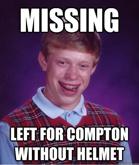 missing Left for compton without helmet  Bad Luck Brian