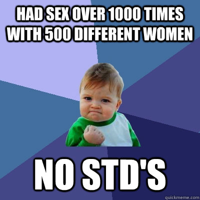 Had sex over 1000 times with 500 different women no std's  Success Kid