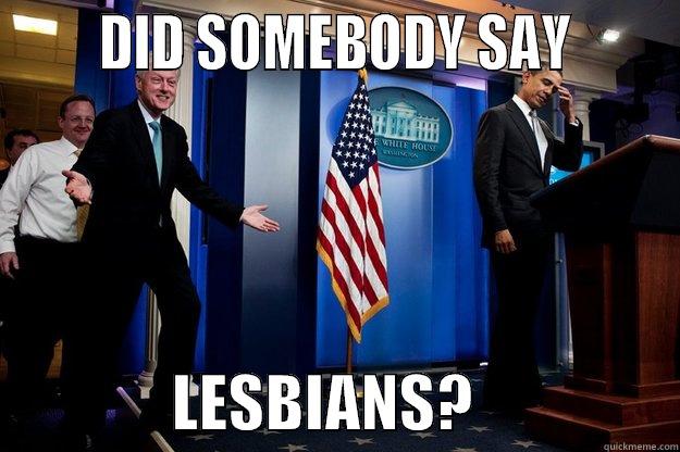       DID SOMEBODY SAY                      LESBIANS?                 Inappropriate Timing Bill Clinton