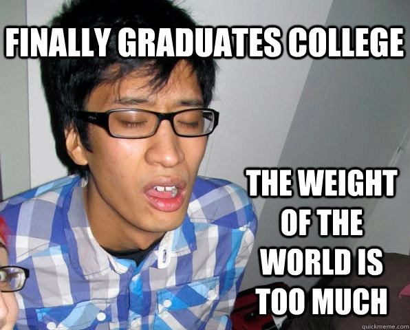 Finally graduates college the weight of the world is too much  