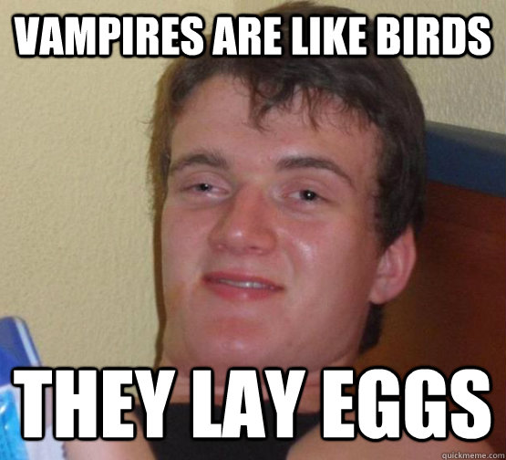 vampires are like birds they lay eggs  stoner guy