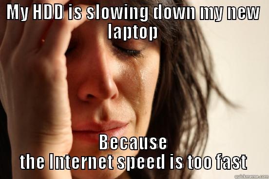 MY HDD IS SLOWING DOWN MY NEW LAPTOP BECAUSE THE INTERNET SPEED IS TOO FAST First World Problems