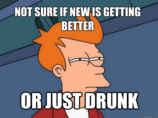 Not sure if new is getting better or just drunk  Futurama Fry