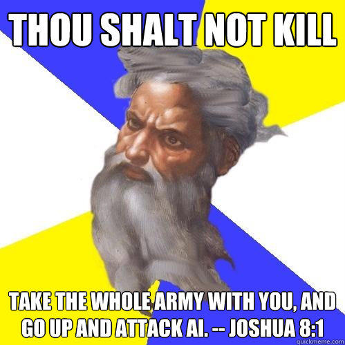 thou shalt not kill Take the whole army with you, and go up and attack Ai. -- Joshua 8:1 - thou shalt not kill Take the whole army with you, and go up and attack Ai. -- Joshua 8:1  Advice God