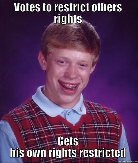 VOTES TO RESTRICT OTHERS RIGHTS GETS HIS OWN RIGHTS RESTRICTED Bad Luck Brian