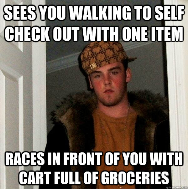 Sees you walking to self check out with one item Races in front of you with cart full of groceries  Scumbag Steve