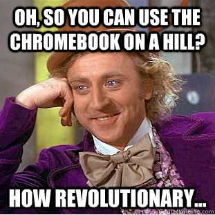 oh, so you can use the chromebook on a hill?  how revolutionary... - oh, so you can use the chromebook on a hill?  how revolutionary...  Condescending Wonka