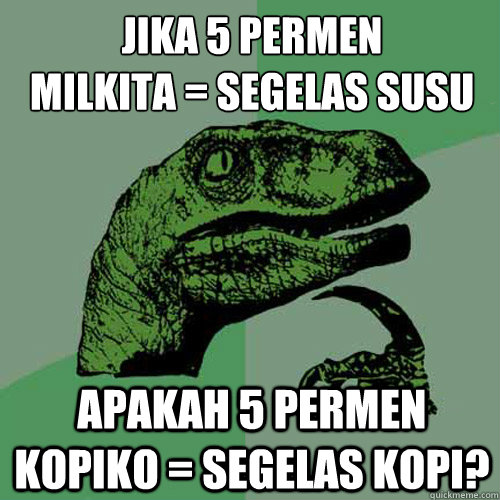 jika 5 permen 
milkita = segelas susu apakah 5 permen kopiko = segelas kopi? - jika 5 permen 
milkita = segelas susu apakah 5 permen kopiko = segelas kopi?  Philosoraptor