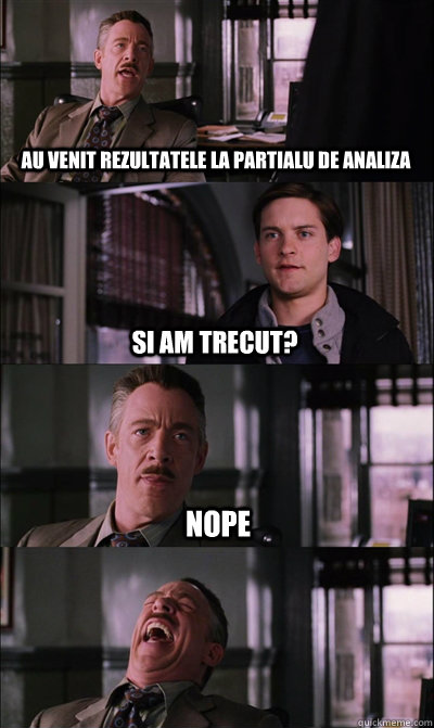 au venit rezultatele la partialu de analiza si am trecut? NOPE   JJ Jameson