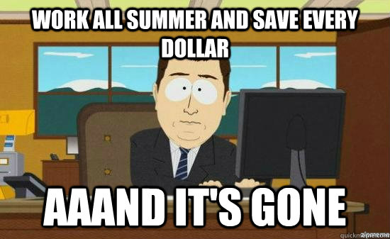 Work all summer and save every dollar Aaand it's gone  aaaand its gone