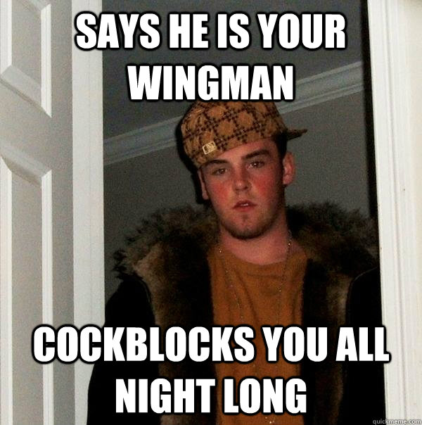 Says he is your wingman Cockblocks you ALL NIGHT LONG - Says he is your wingman Cockblocks you ALL NIGHT LONG  Scumbag Steve