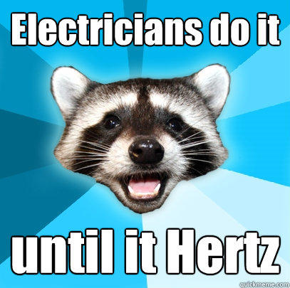 Electricians do it until it Hertz  