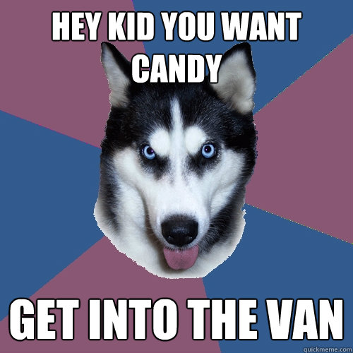 Hey kid you want candy GET INTO THE VAN - Hey kid you want candy GET INTO THE VAN  Creeper Canine