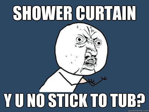 Shower Curtain y u no stick to tub?  Y U No