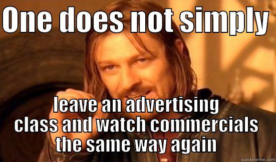 ONE DOES NOT SIMPLY  LEAVE AN ADVERTISING CLASS AND WATCH COMMERCIALS THE SAME WAY AGAIN Boromir