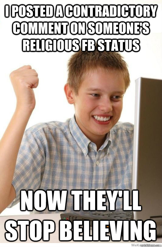 i posted a contradictory comment on someone's religious fb status now they'll stop believing   First Day On Internet Kid