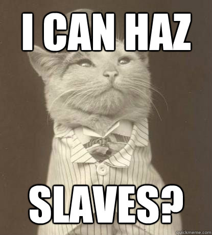 i can haz slaves?  Aristocat