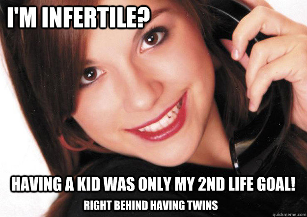 I'm infertile? having a kid was only my 2nd life goal! right behind having twins  