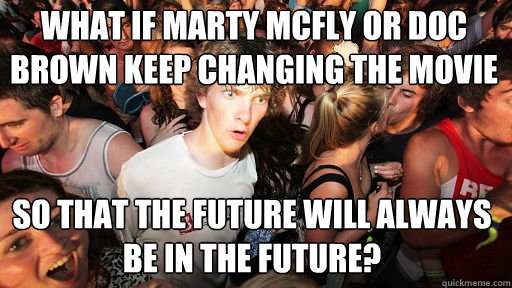 What if Marty McFly or Doc Brown keep changing the movie so that the future will always be in the future?  Sudden Clarity Clarence